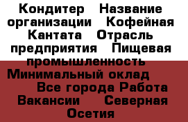 Кондитер › Название организации ­ Кофейная Кантата › Отрасль предприятия ­ Пищевая промышленность › Минимальный оклад ­ 60 000 - Все города Работа » Вакансии   . Северная Осетия